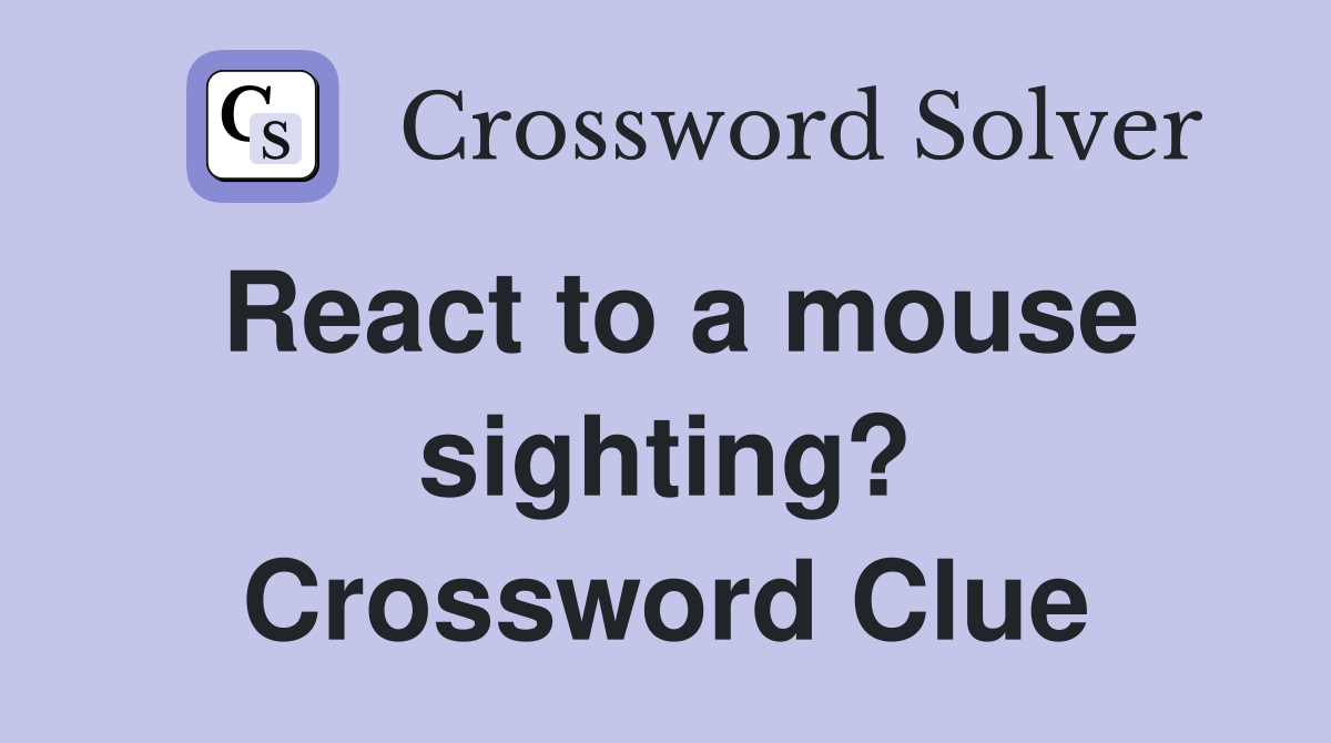 React to a mouse sighting? Crossword Clue