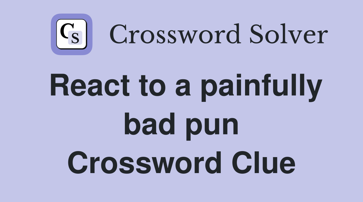 React to a painfully bad pun Crossword Clue