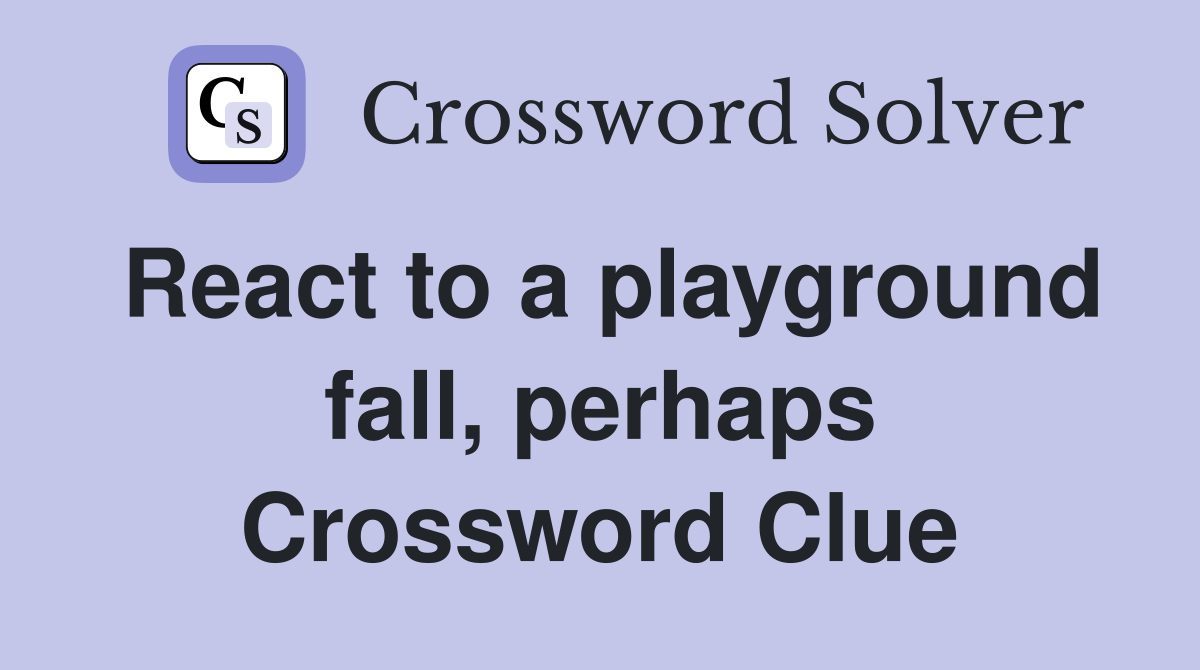 React to a playground fall, perhaps Crossword Clue