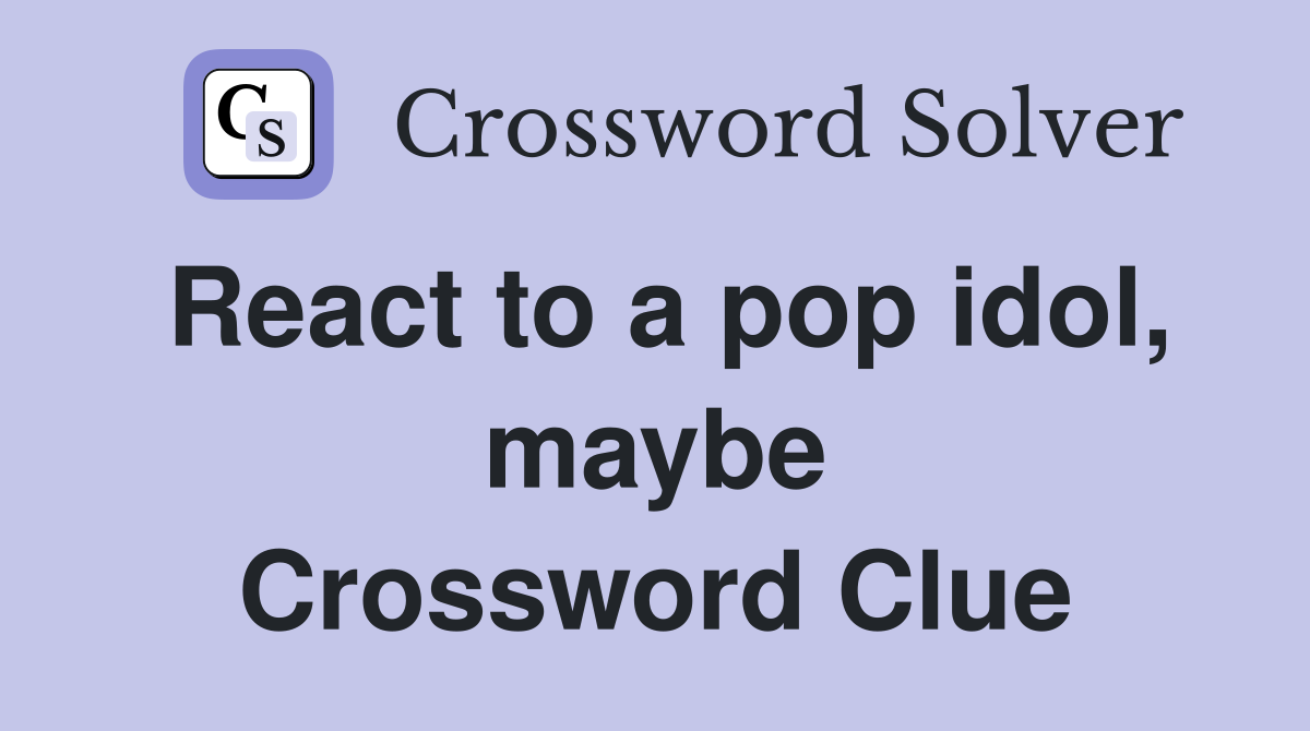 React to a pop idol, maybe Crossword Clue
