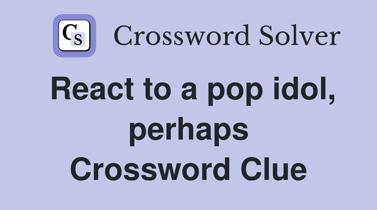 React to a pop idol, perhaps Crossword Clue