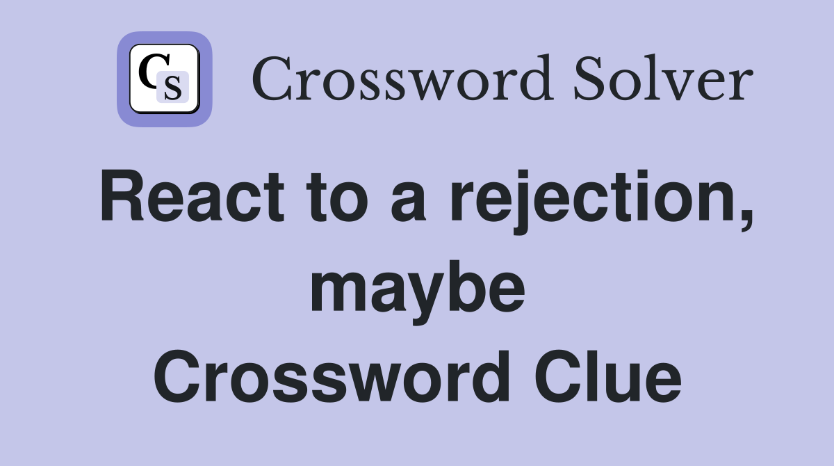 React to a rejection, maybe Crossword Clue