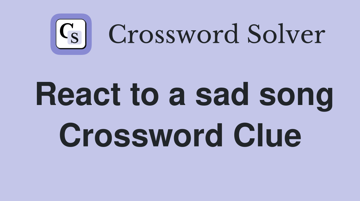 React to a sad song Crossword Clue