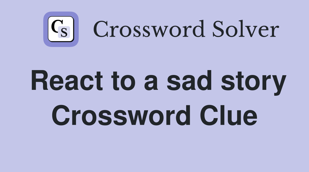React to a sad story Crossword Clue