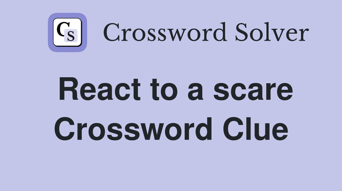 React to a scare Crossword Clue