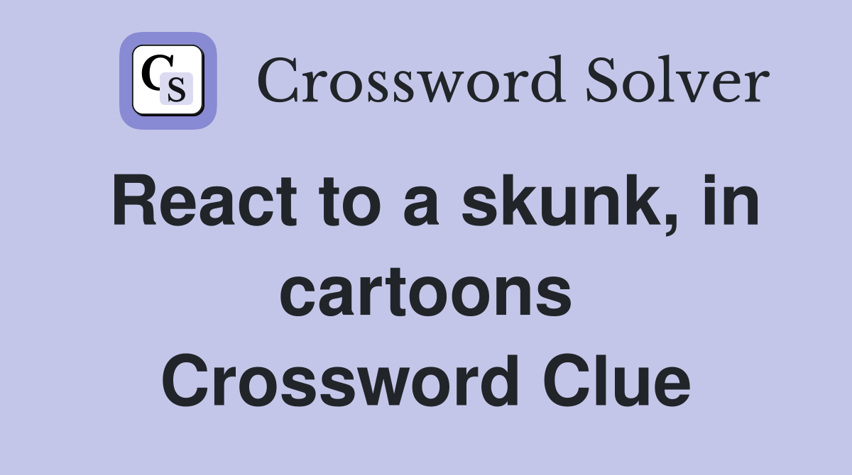 React to a skunk, in cartoons Crossword Clue