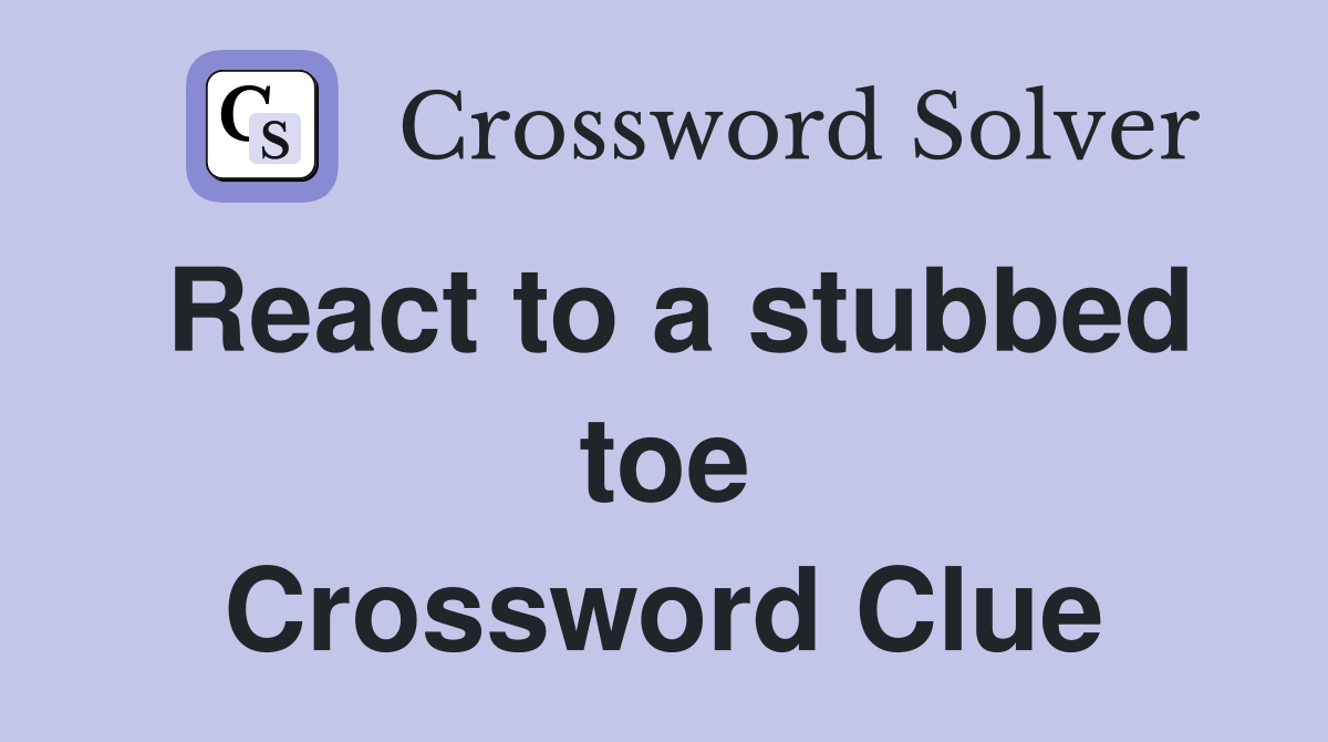 React to a stubbed toe Crossword Clue