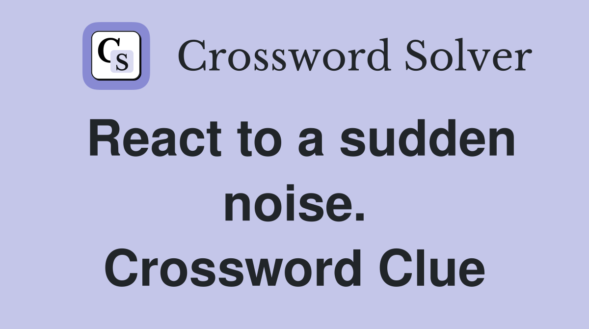 React to a sudden noise. Crossword Clue