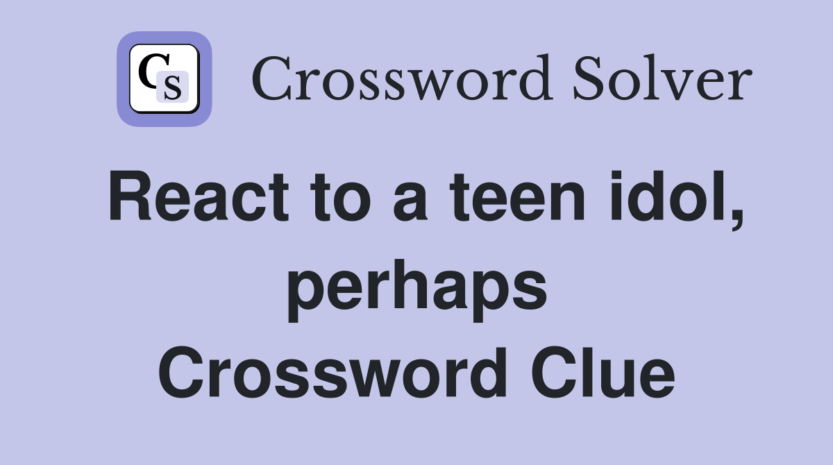 React to a teen idol, perhaps Crossword Clue