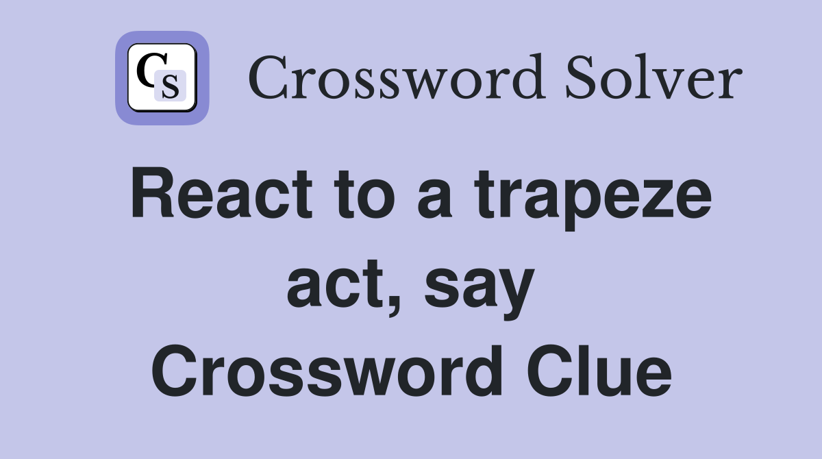 React to a trapeze act, say Crossword Clue