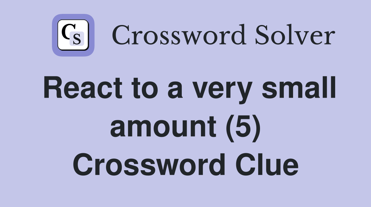 React to a very small amount (5) Crossword Clue