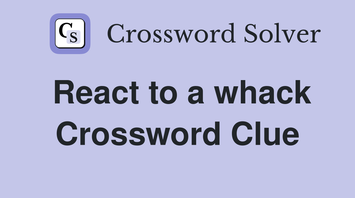React to a whack Crossword Clue
