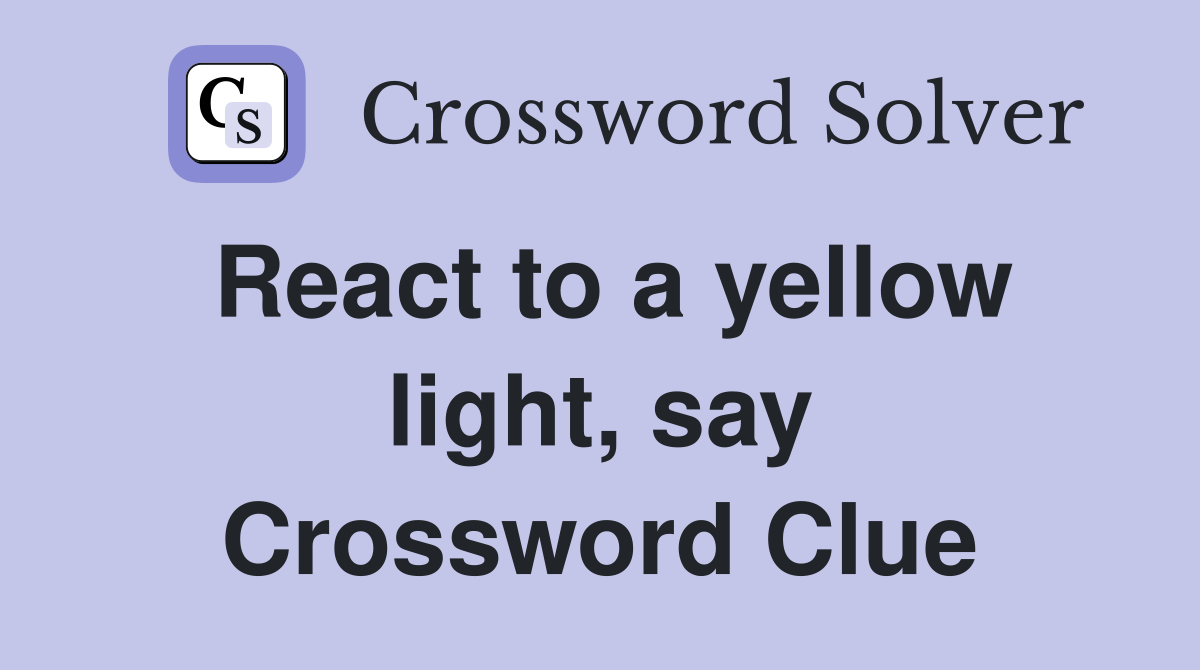 React to a yellow light, say Crossword Clue