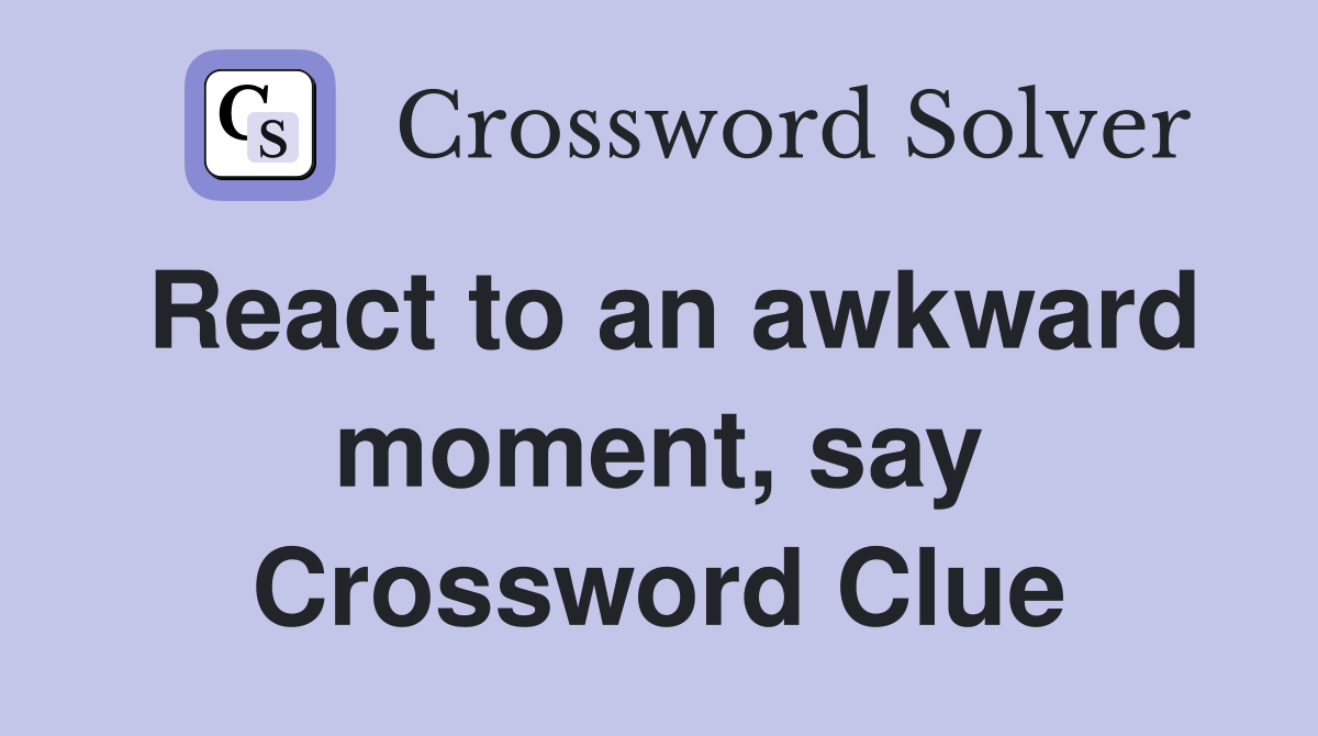 React to an awkward moment, say Crossword Clue