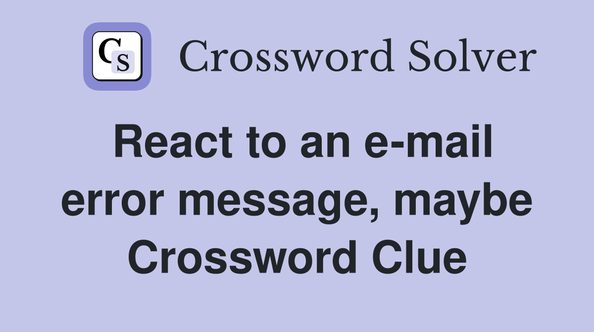 React to an e-mail error message, maybe Crossword Clue