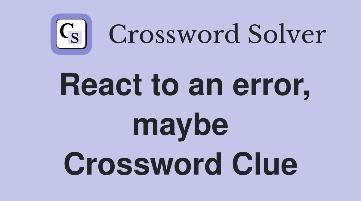 React to an error, maybe Crossword Clue