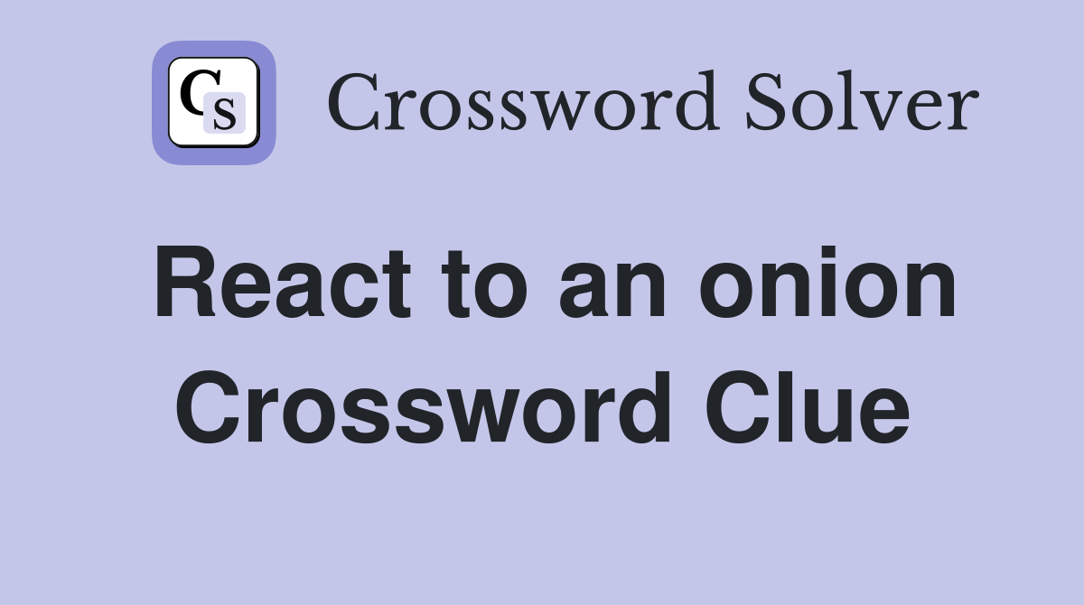 React to an onion Crossword Clue