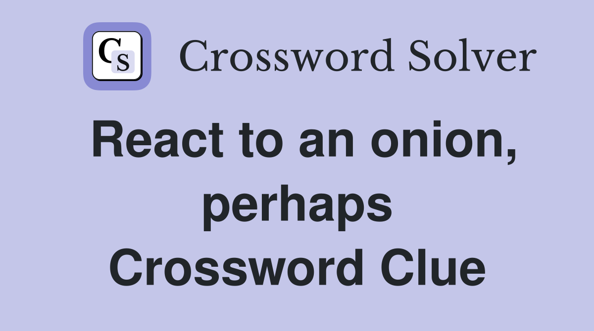 React to an onion, perhaps Crossword Clue