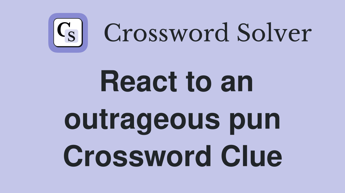 React to an outrageous pun Crossword Clue