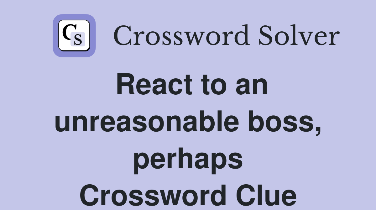 React to an unreasonable boss, perhaps Crossword Clue