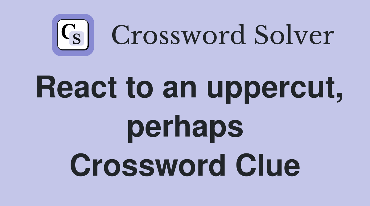 React to an uppercut, perhaps Crossword Clue
