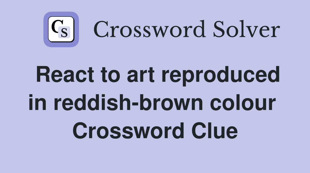 React to art reproduced in reddish-brown colour  Crossword Clue