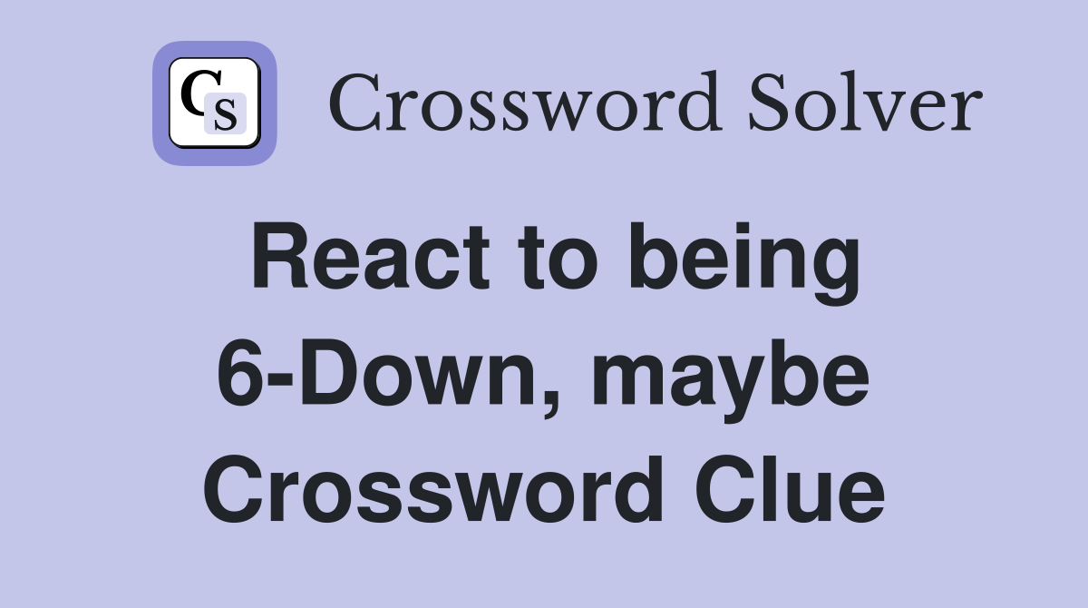 React to being 6-Down, maybe Crossword Clue