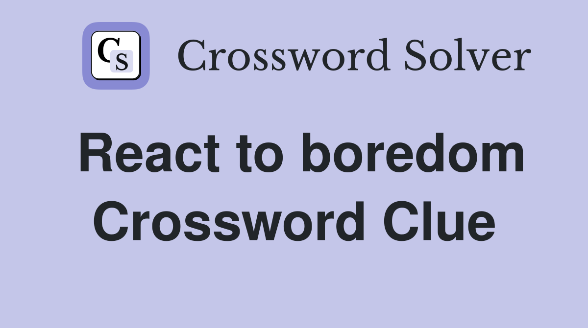 React to boredom Crossword Clue