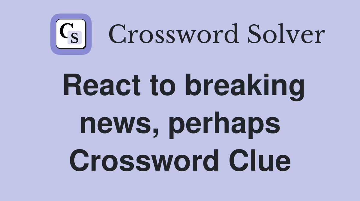 React to breaking news, perhaps Crossword Clue