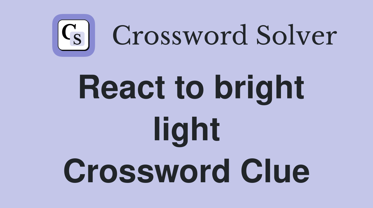 React to bright light Crossword Clue
