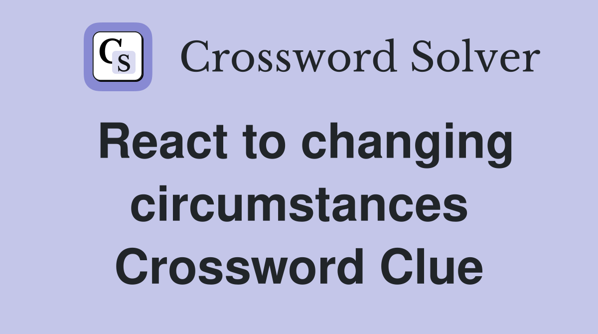 React to changing circumstances Crossword Clue