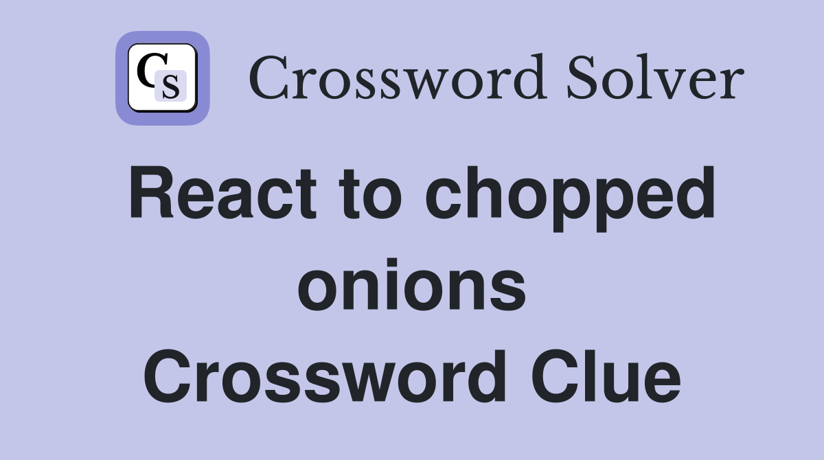 React to chopped onions Crossword Clue