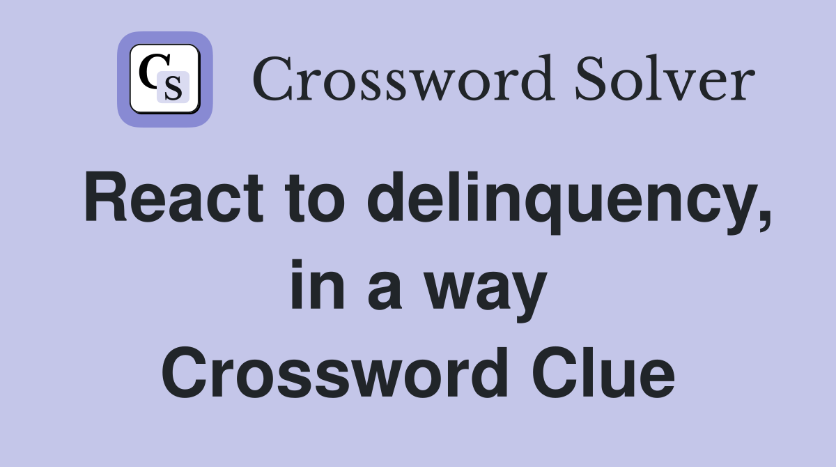 React to delinquency, in a way Crossword Clue