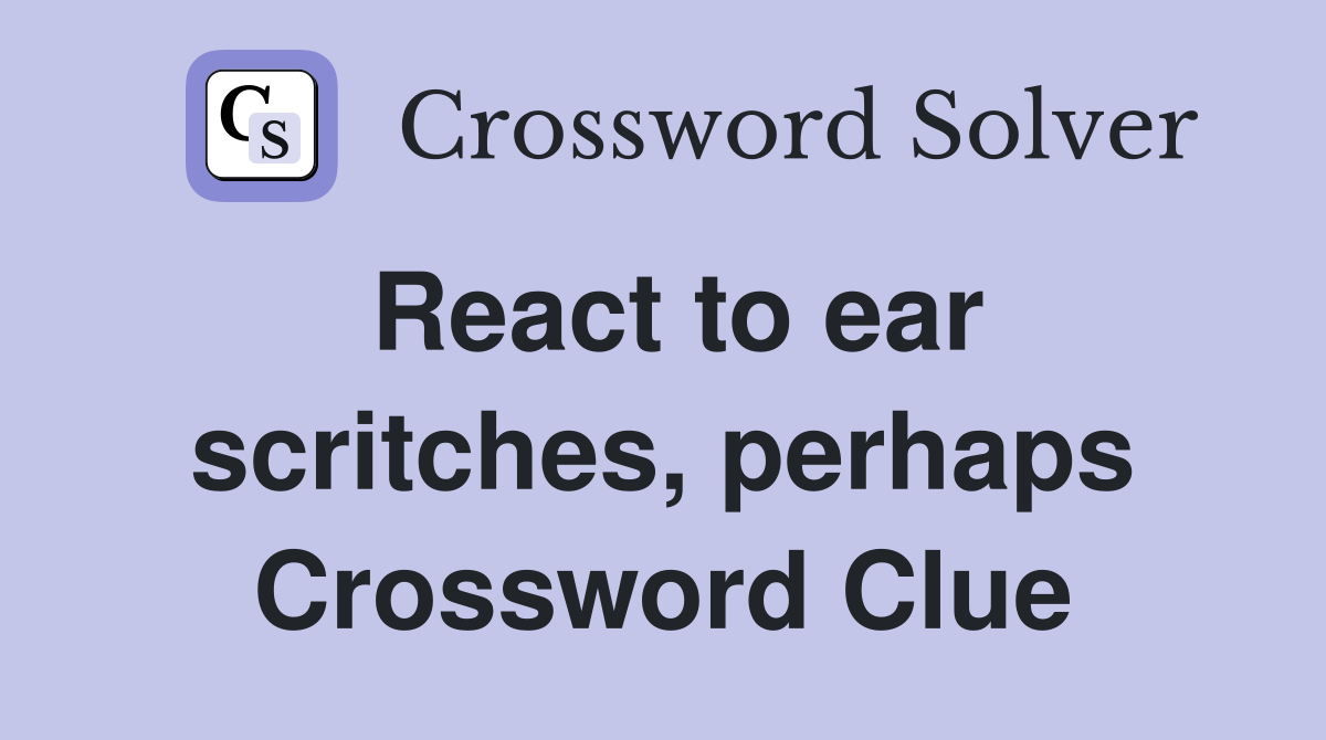 React to ear scritches, perhaps Crossword Clue