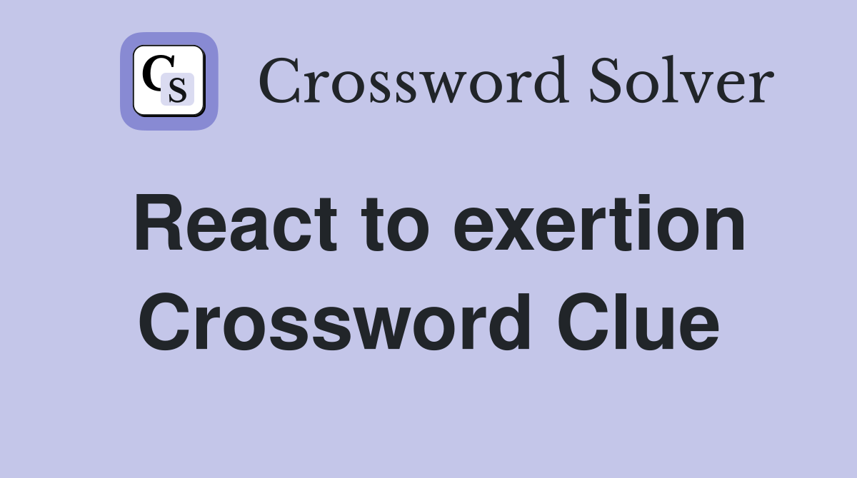 React to exertion Crossword Clue