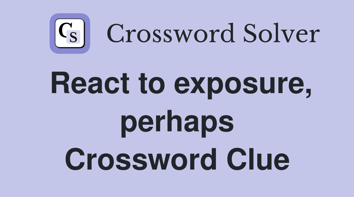 React to exposure, perhaps Crossword Clue