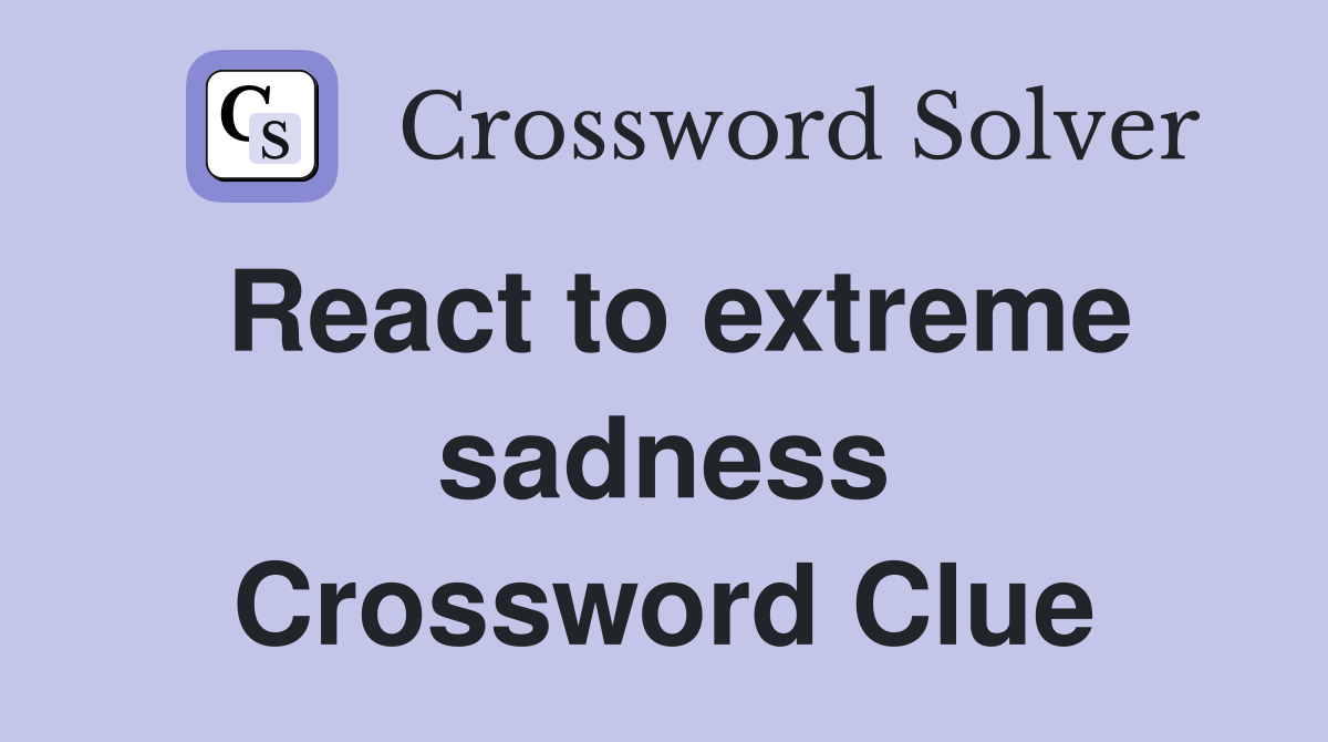 React to extreme sadness Crossword Clue
