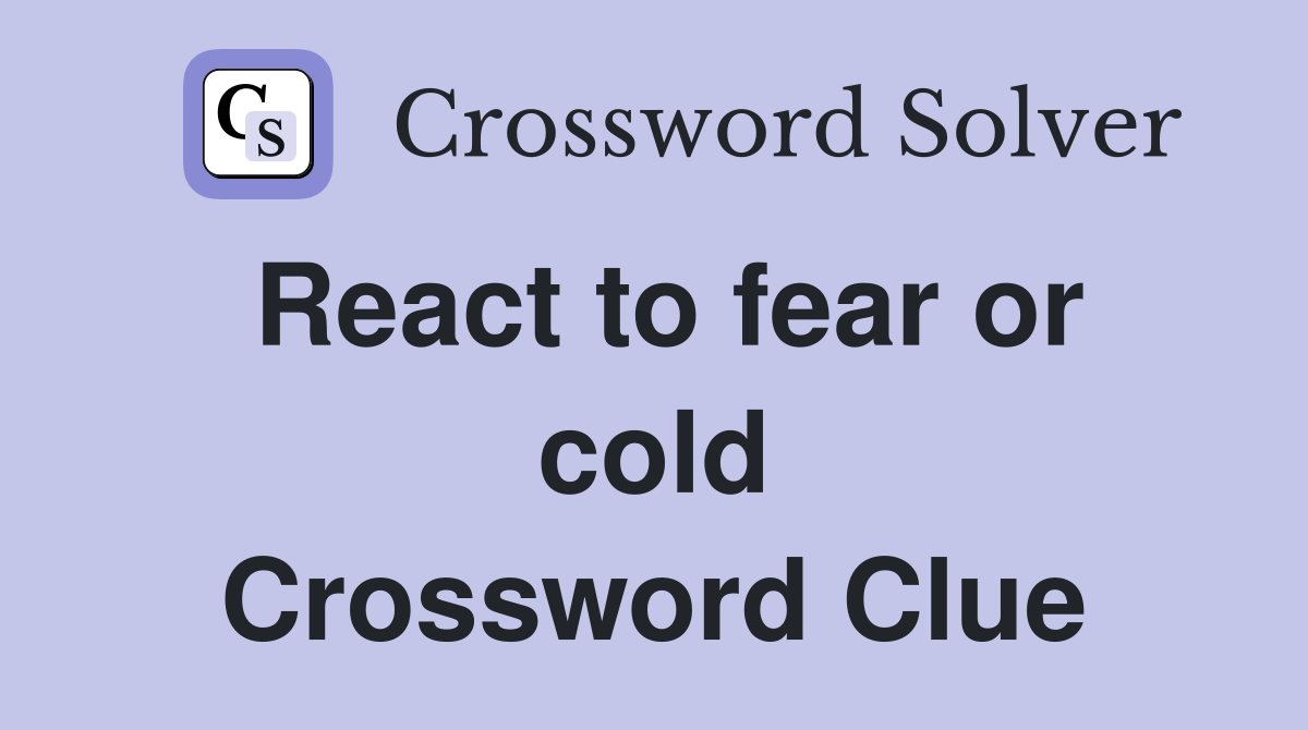 React to fear or cold Crossword Clue