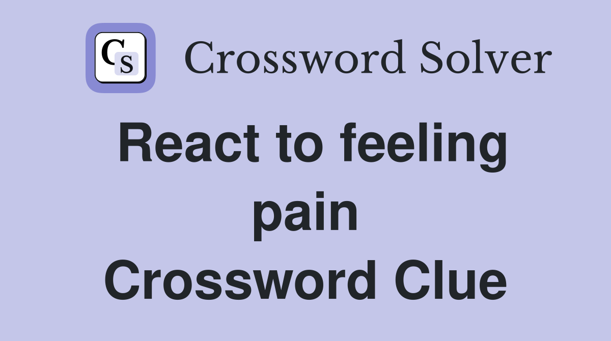 React to feeling pain Crossword Clue