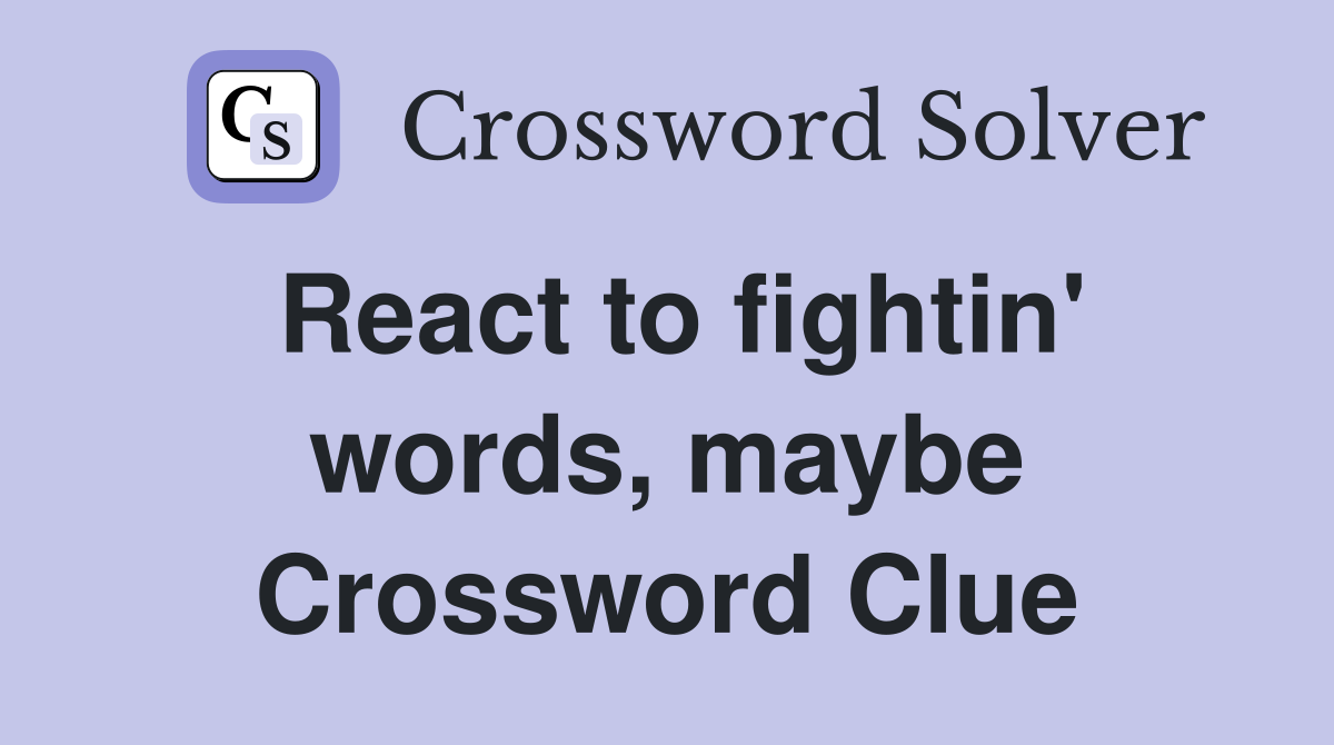 React to fightin' words, maybe Crossword Clue
