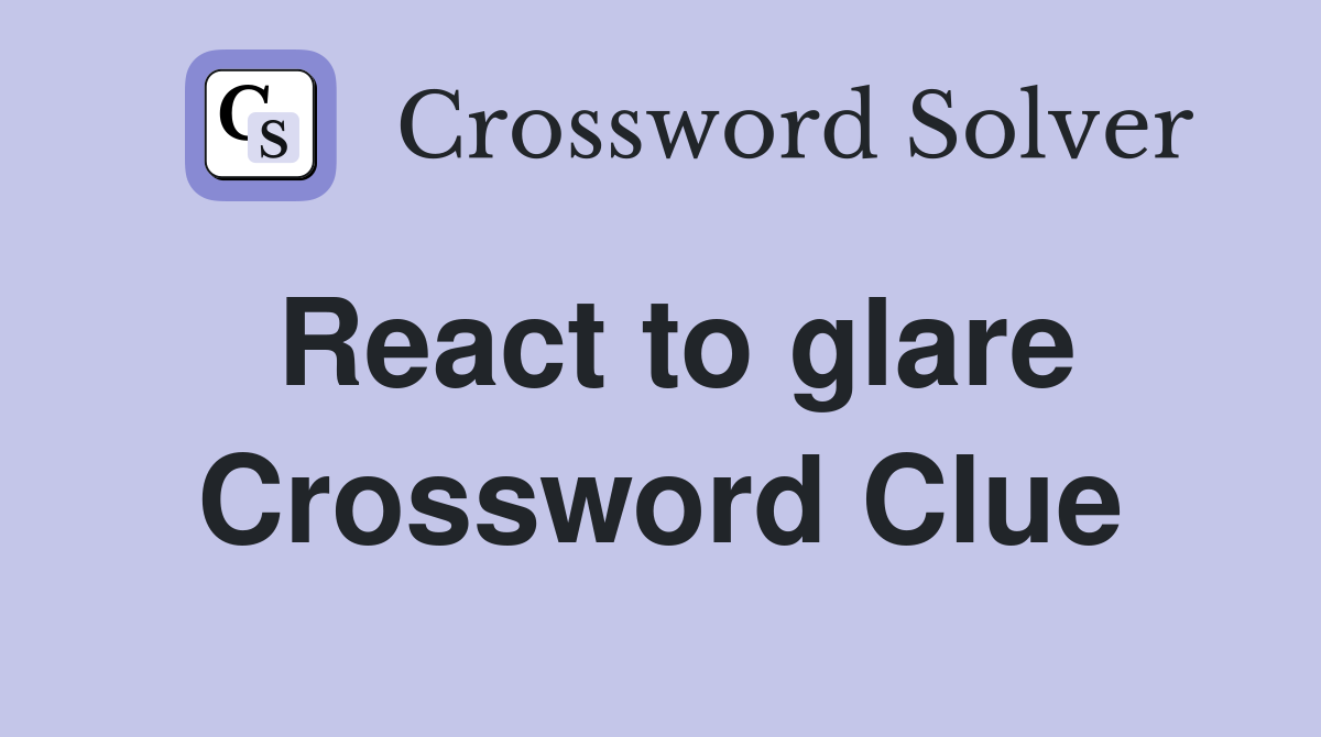 React to glare Crossword Clue