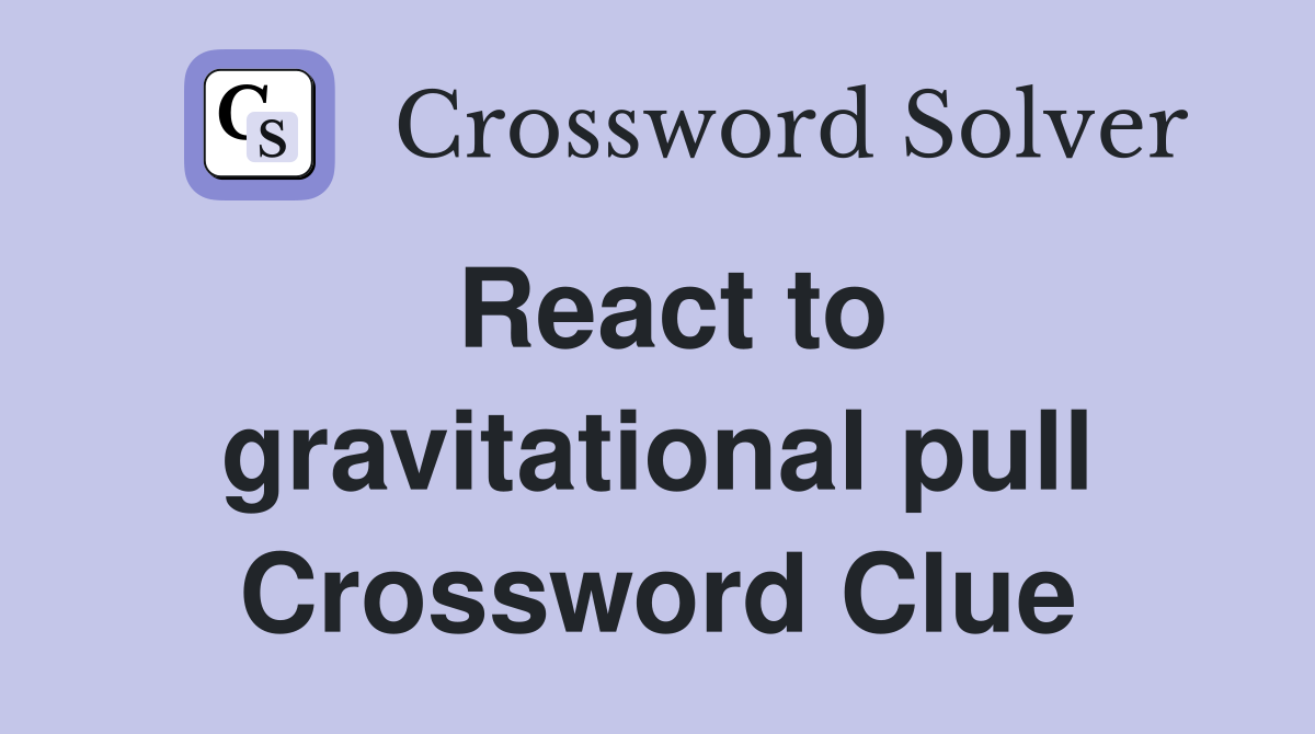 React to gravitational pull Crossword Clue