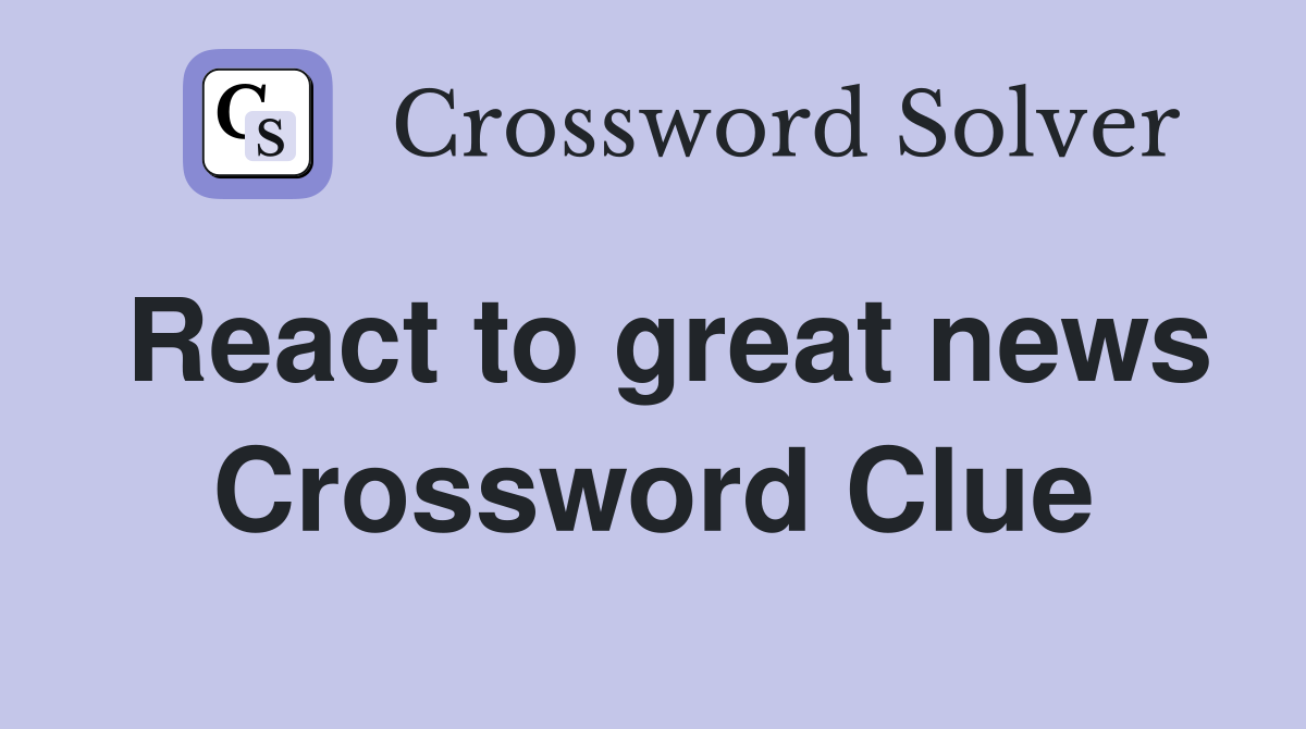 React to great news Crossword Clue
