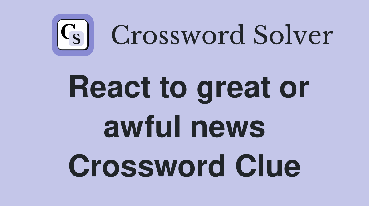 React to great or awful news Crossword Clue