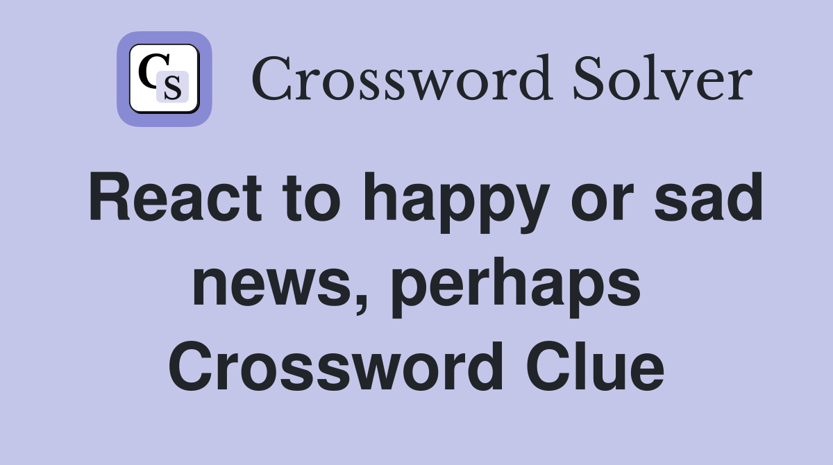 React to happy or sad news, perhaps Crossword Clue