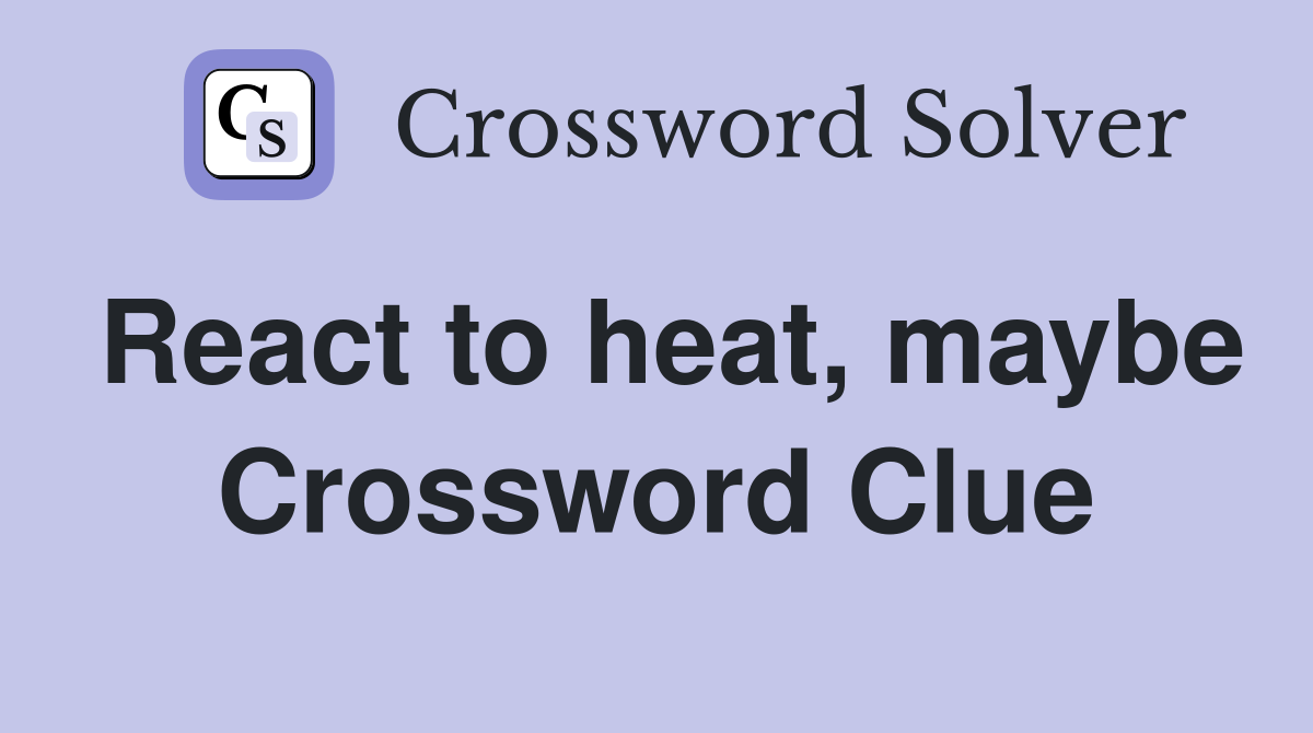 React to heat, maybe Crossword Clue