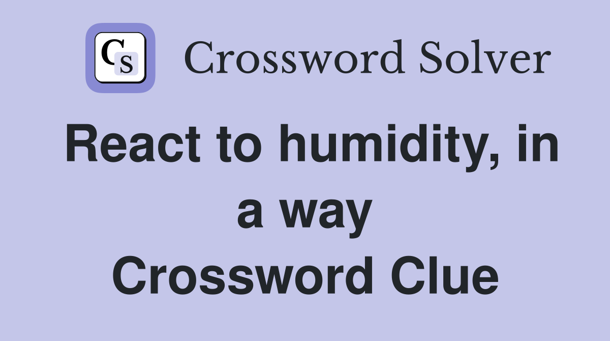 React to humidity, in a way Crossword Clue
