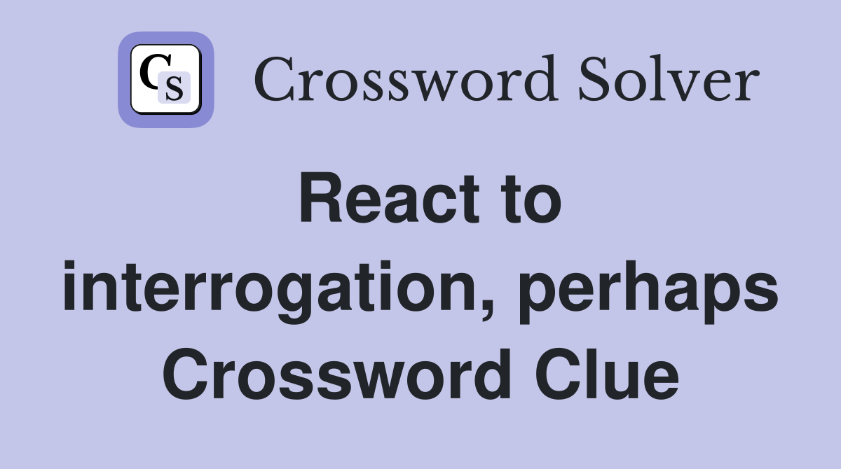 React to interrogation, perhaps Crossword Clue