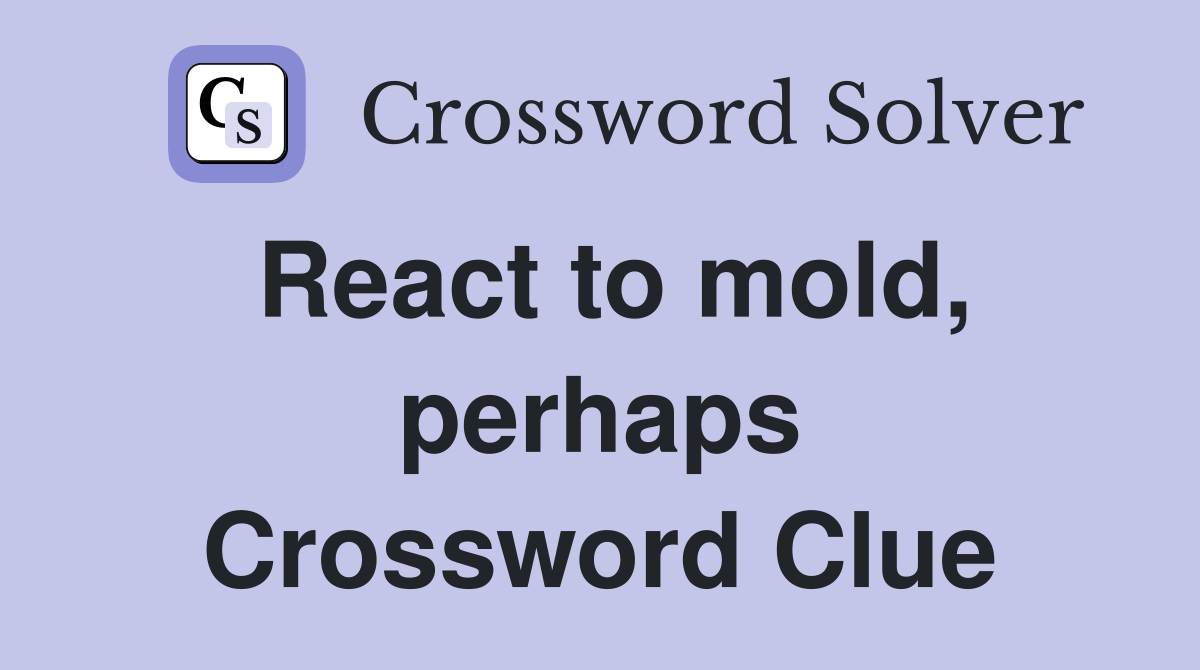 React to mold, perhaps Crossword Clue