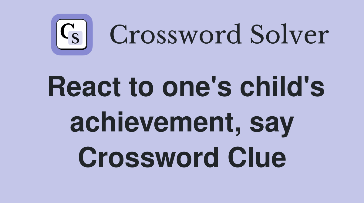 React to one's child's achievement, say Crossword Clue